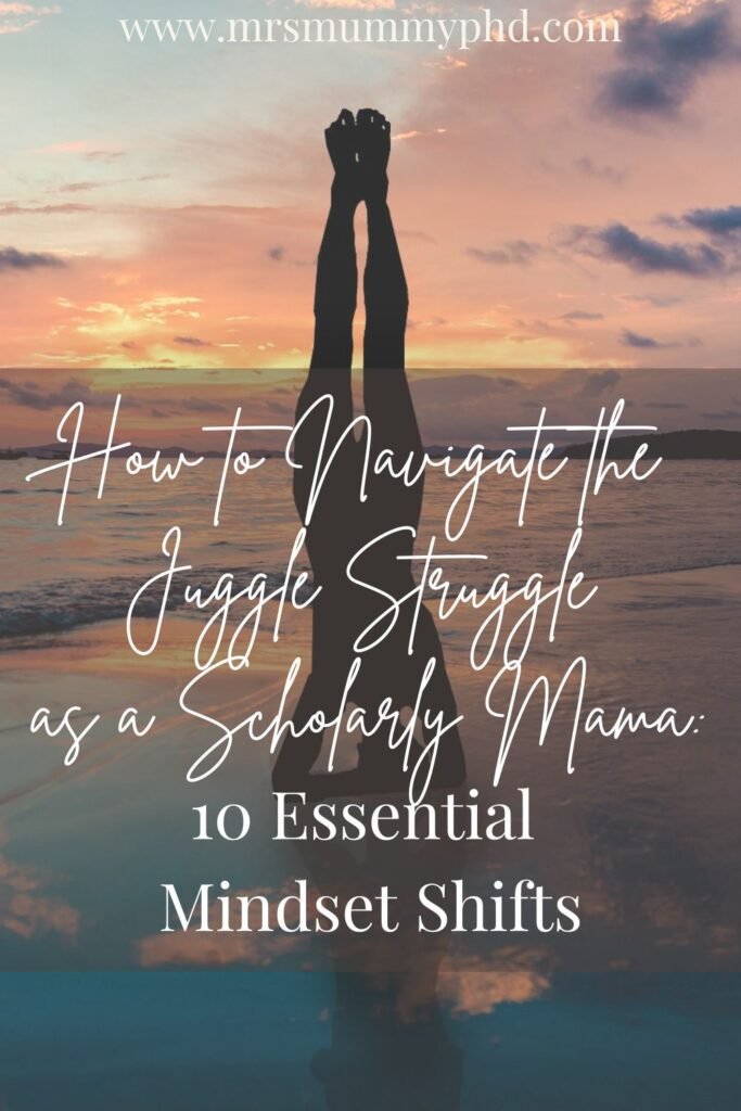 How to navigate the juggle struggle as a scholarly mama: 10 essential mindset shifts by Mrs Mummy PhD