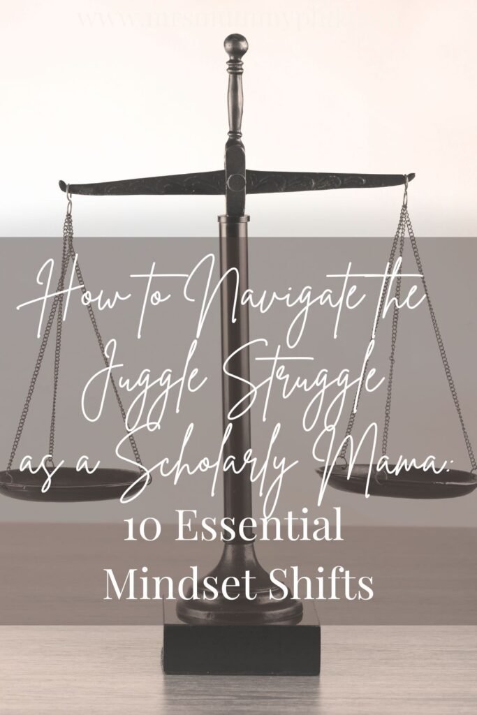 How to navigate the juggle struggle as a scholarly mama: 10 essential mindset shifts by Mrs Mummy PhD