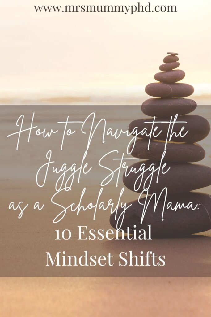 How to navigate the juggle struggle as a scholarly mama: 10 essential mindset shifts by Mrs Mummy PhD