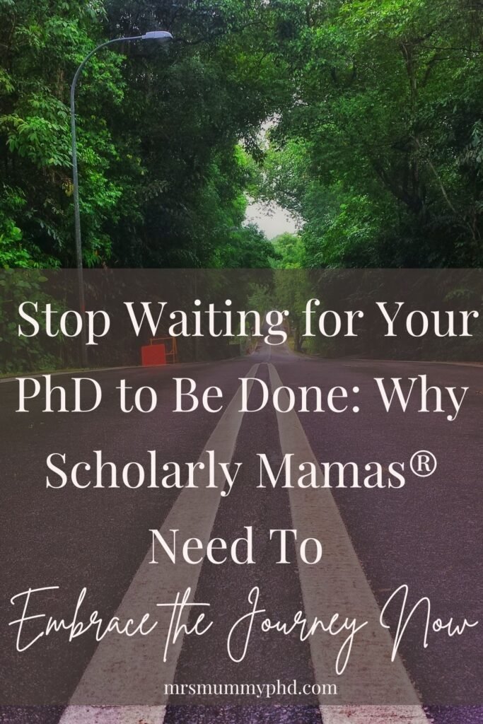 Stop Waiting for Your PhD to be Done: Why Scholarly Mamas Need to Embrace the Journey Now by Mrs Mummy PhD